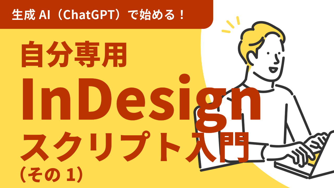 生成AIで始める!自分専用InDesignスクリプト入門(その1)